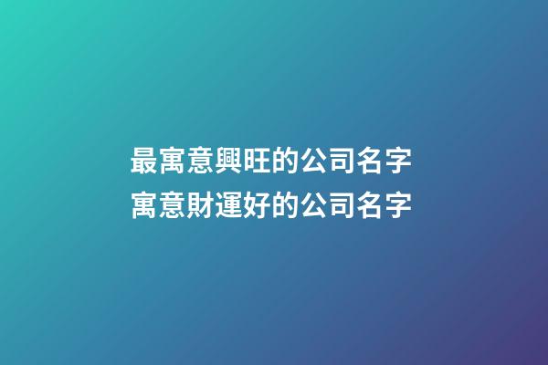 最寓意興旺的公司名字 寓意財運好的公司名字-第1張-公司起名-玄機派